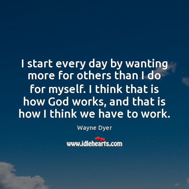 I start every day by wanting more for others than I do Wayne Dyer Picture Quote