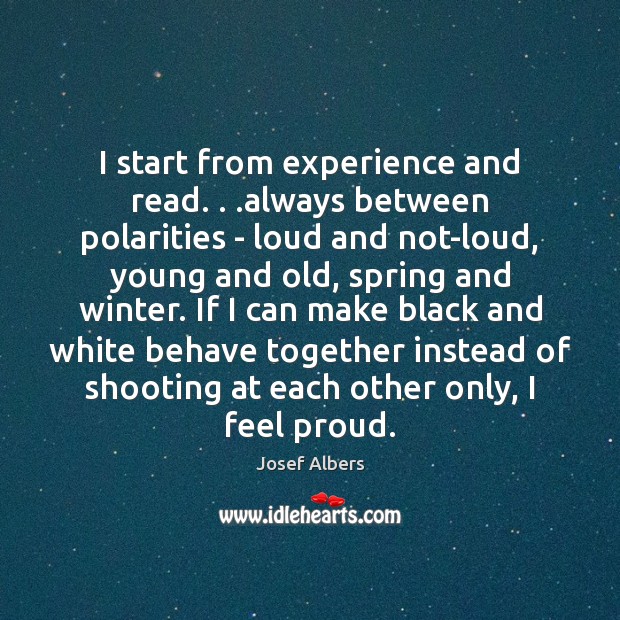 I start from experience and read. . .always between polarities – loud and Josef Albers Picture Quote