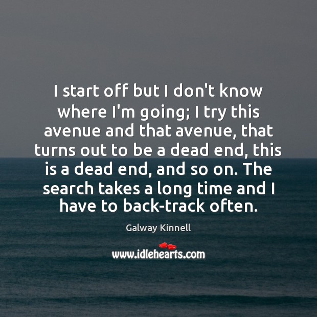 I start off but I don’t know where I’m going; I try Galway Kinnell Picture Quote
