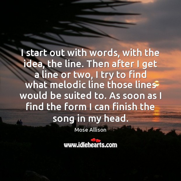 I start out with words, with the idea, the line. Then after Mose Allison Picture Quote