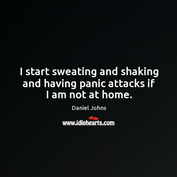 I start sweating and shaking and having panic attacks if I am not at home. Daniel Johns Picture Quote
