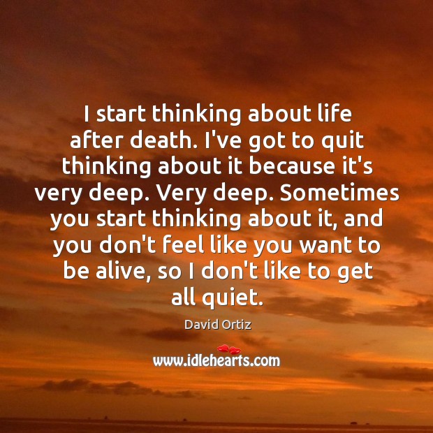 I start thinking about life after death. I’ve got to quit thinking David Ortiz Picture Quote