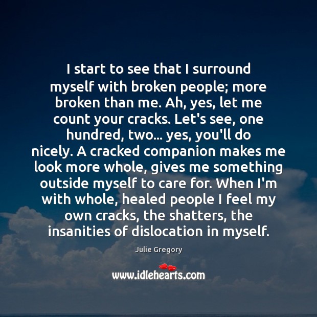 I start to see that I surround myself with broken people; more Julie Gregory Picture Quote