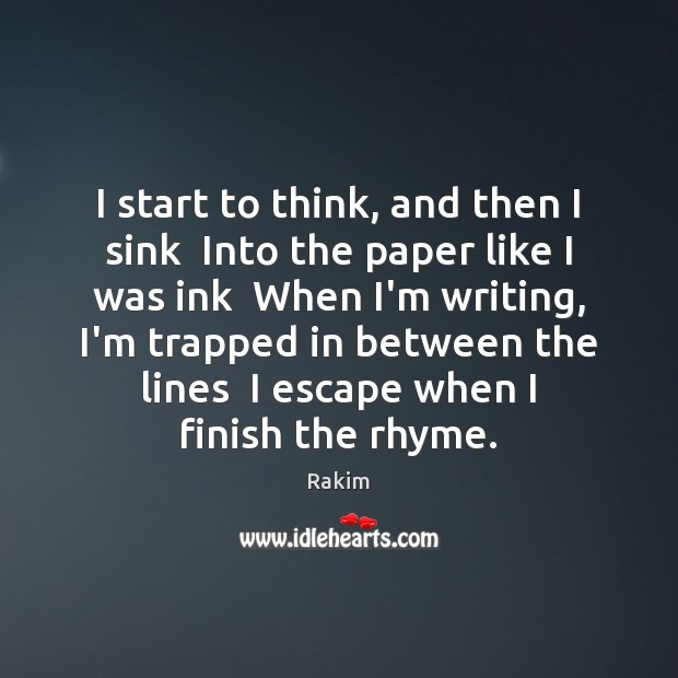 I start to think, and then I sink  Into the paper like Rakim Picture Quote