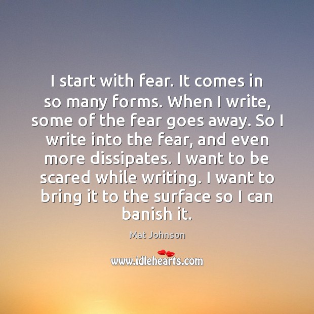 I start with fear. It comes in so many forms. When I Mat Johnson Picture Quote