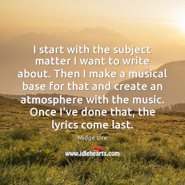 I start with the subject matter I want to write about. Then Midge Ure Picture Quote