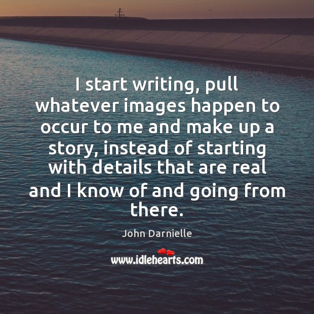 I start writing, pull whatever images happen to occur to me and John Darnielle Picture Quote