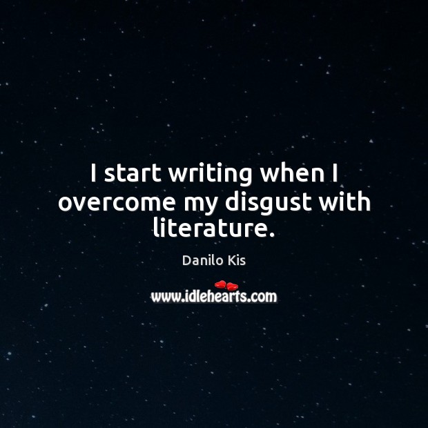 I start writing when I overcome my disgust with literature. Image