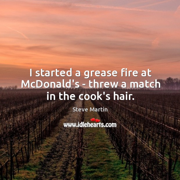 I started a grease fire at McDonald’s – threw a match in the cook’s hair. Steve Martin Picture Quote