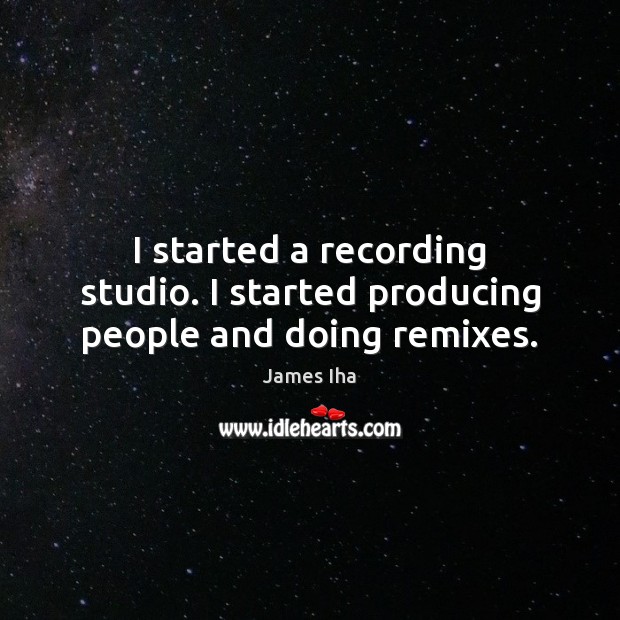 I started a recording studio. I started producing people and doing remixes. James Iha Picture Quote