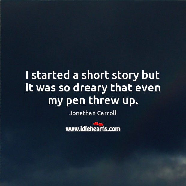 I started a short story but it was so dreary that even my pen threw up. Jonathan Carroll Picture Quote