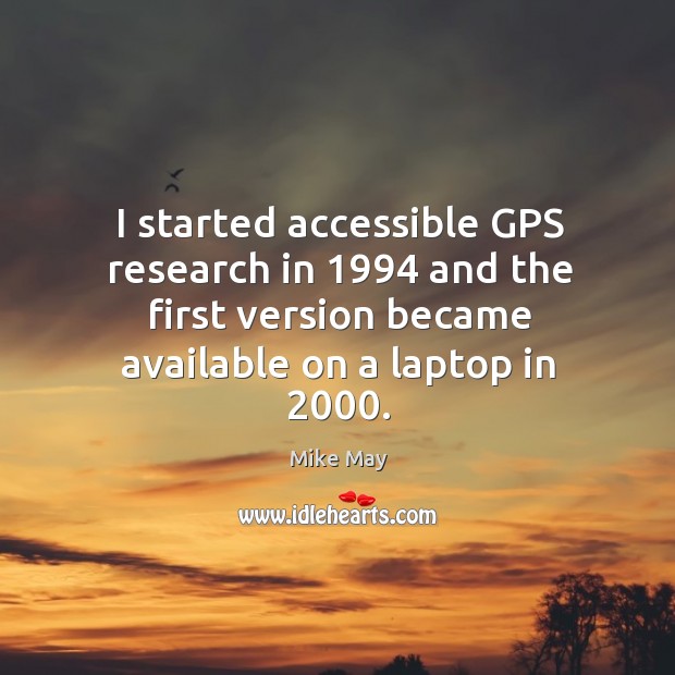 I started accessible gps research in 1994 and the first version became available on a laptop in 2000. Mike May Picture Quote