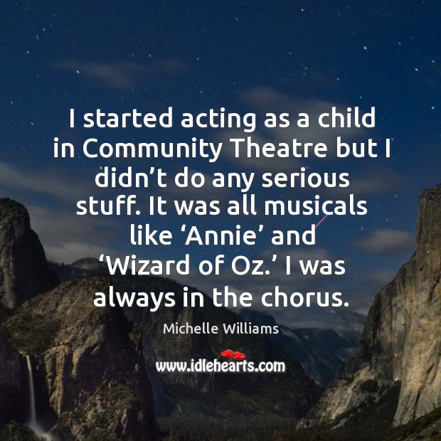 I started acting as a child in community theatre but I didn’t do any serious stuff. Michelle Williams Picture Quote