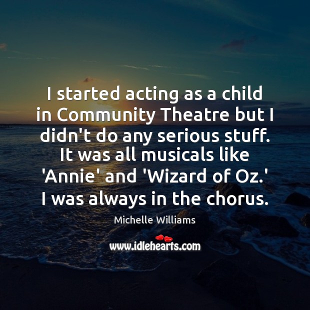 I started acting as a child in Community Theatre but I didn’t Michelle Williams Picture Quote