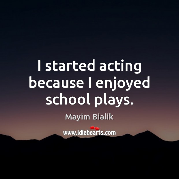 I started acting because I enjoyed school plays. Mayim Bialik Picture Quote