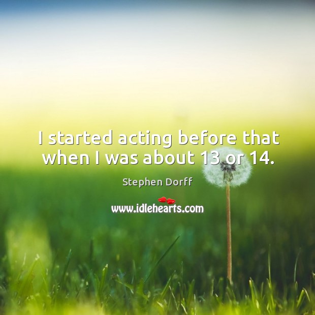 I started acting before that when I was about 13 or 14. Stephen Dorff Picture Quote