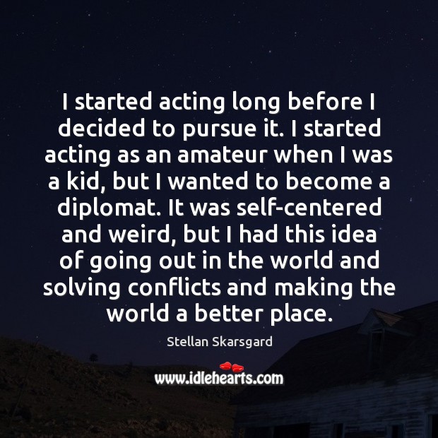 I started acting long before I decided to pursue it. I started Stellan Skarsgard Picture Quote