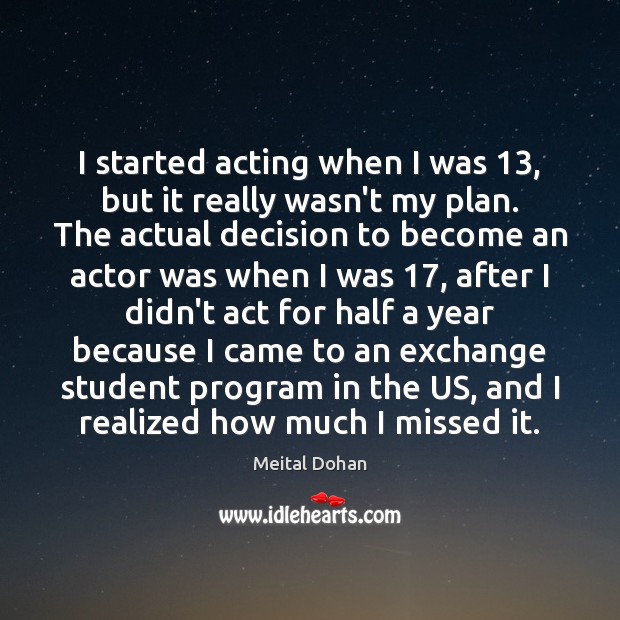 I started acting when I was 13, but it really wasn’t my plan. Meital Dohan Picture Quote