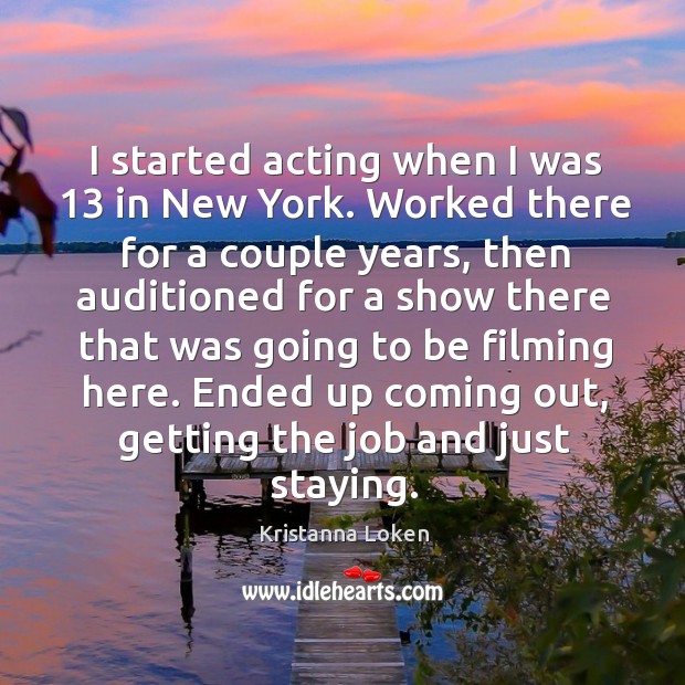 I started acting when I was 13 in new york. Worked there for a couple years, then auditioned Kristanna Loken Picture Quote