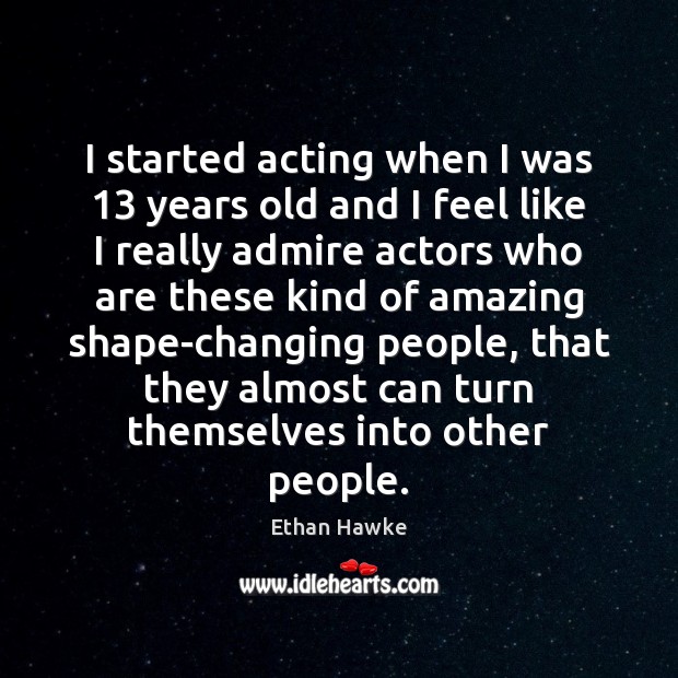 I started acting when I was 13 years old and I feel like Ethan Hawke Picture Quote