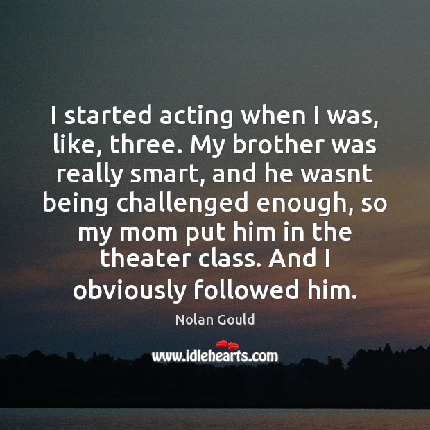 I started acting when I was, like, three. My brother was really Nolan Gould Picture Quote