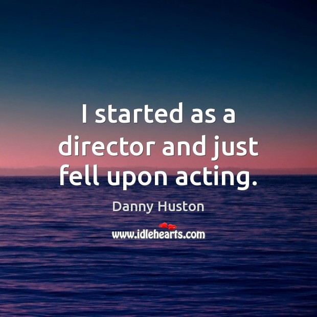I started as a director and just fell upon acting. Danny Huston Picture Quote