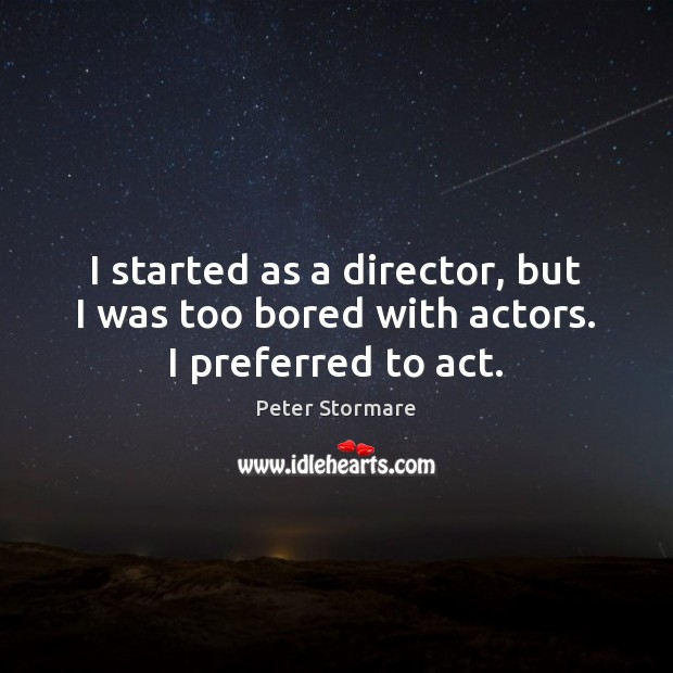 I started as a director, but I was too bored with actors. I preferred to act. Image