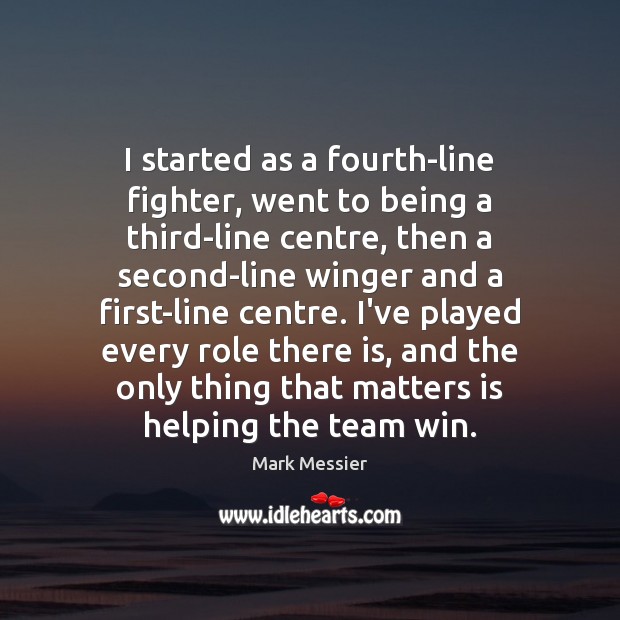 I started as a fourth-line fighter, went to being a third-line centre, Mark Messier Picture Quote