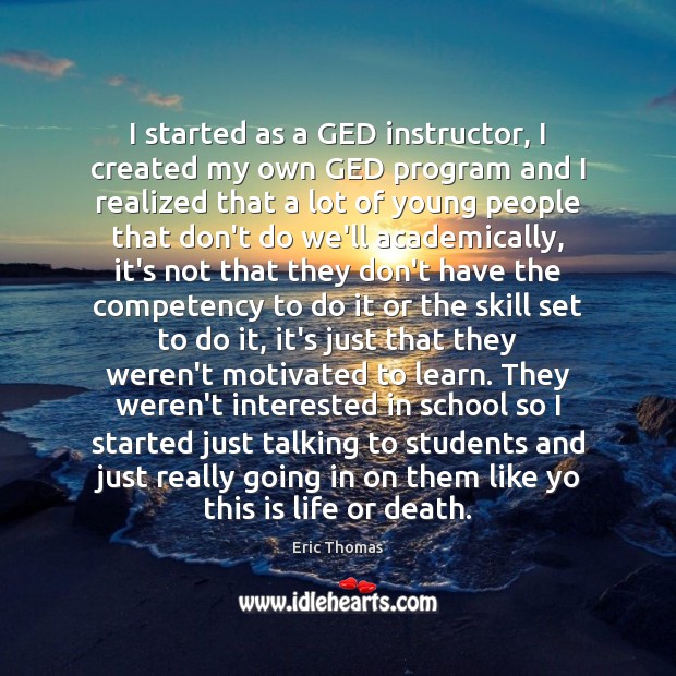 I started as a GED instructor, I created my own GED program Eric Thomas Picture Quote