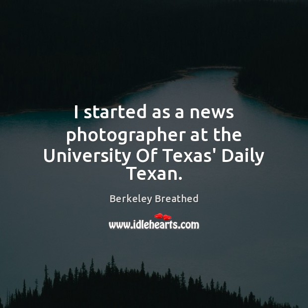 I started as a news photographer at the University Of Texas’ Daily Texan. Berkeley Breathed Picture Quote