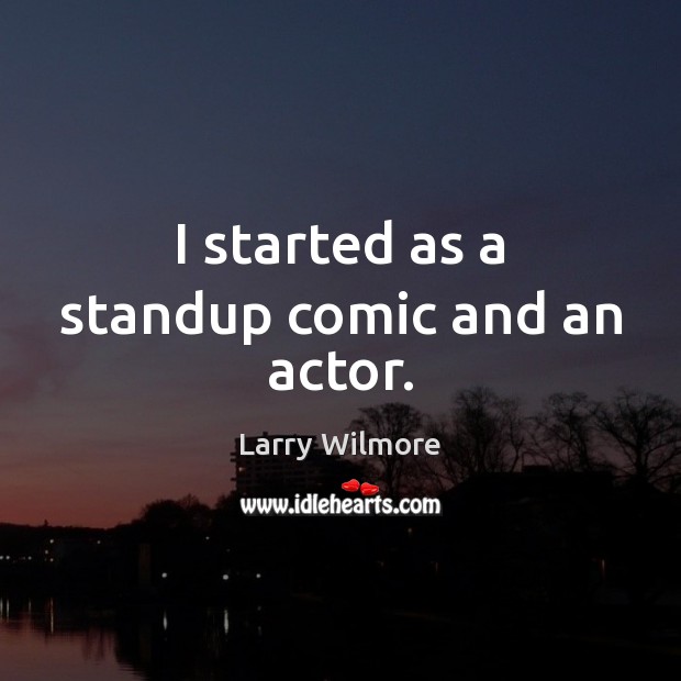 I started as a standup comic and an actor. Larry Wilmore Picture Quote