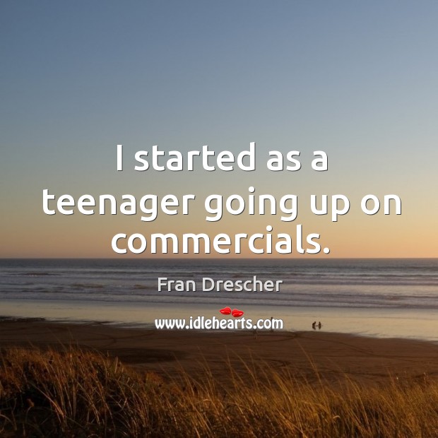 I started as a teenager going up on commercials. Fran Drescher Picture Quote