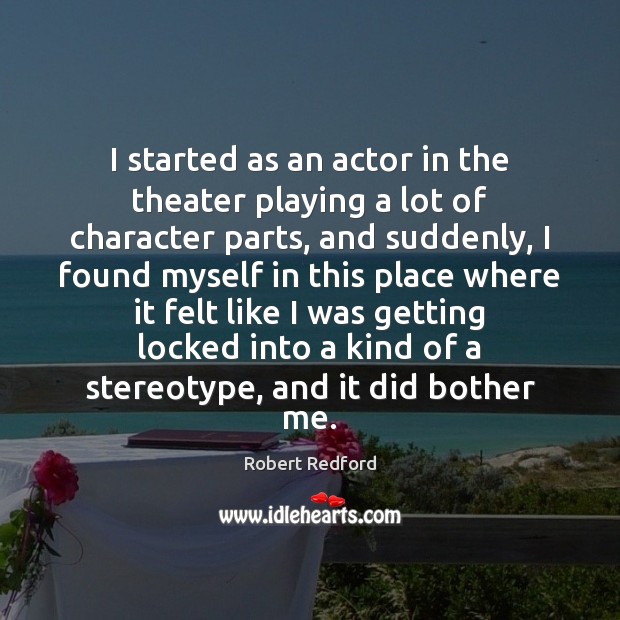 I started as an actor in the theater playing a lot of Robert Redford Picture Quote