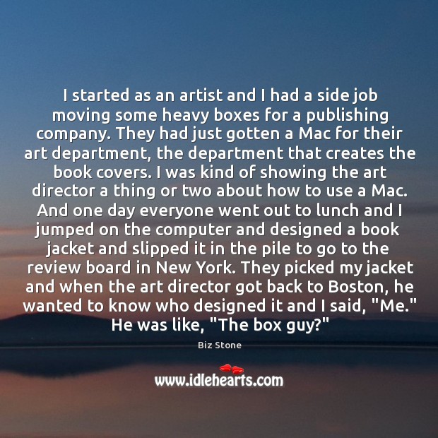I started as an artist and I had a side job moving Biz Stone Picture Quote