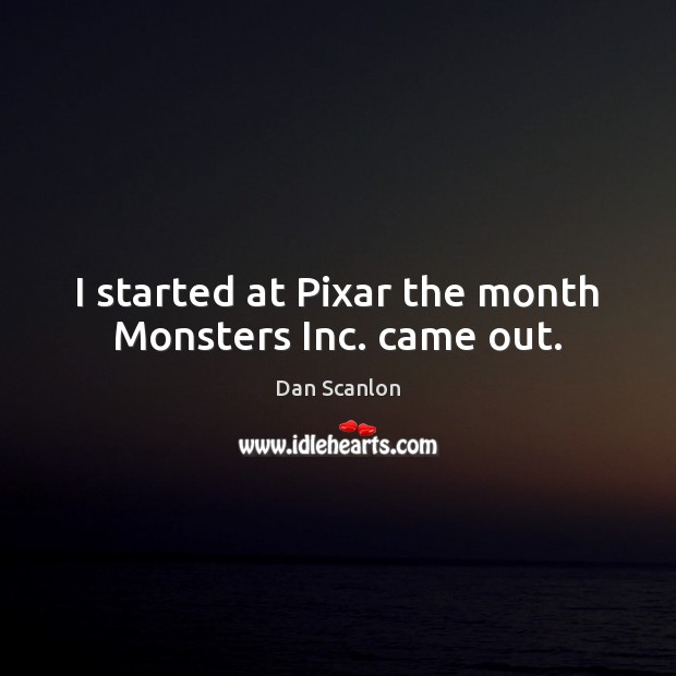 I started at Pixar the month Monsters Inc. came out. Dan Scanlon Picture Quote