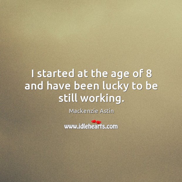 I started at the age of 8 and have been lucky to be still working. Mackenzie Astin Picture Quote