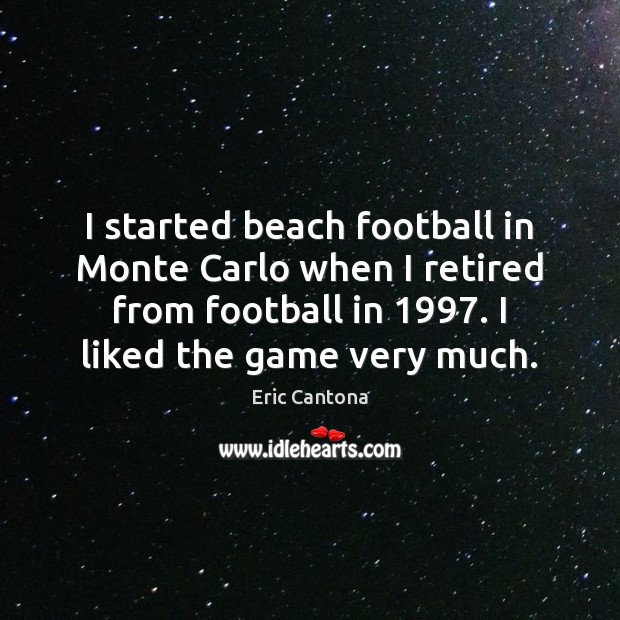 I started beach football in Monte Carlo when I retired from football Eric Cantona Picture Quote