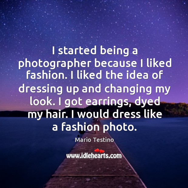 I started being a photographer because I liked fashion. I liked the Image