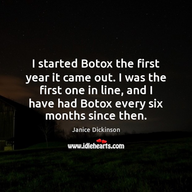 I started Botox the first year it came out. I was the Janice Dickinson Picture Quote