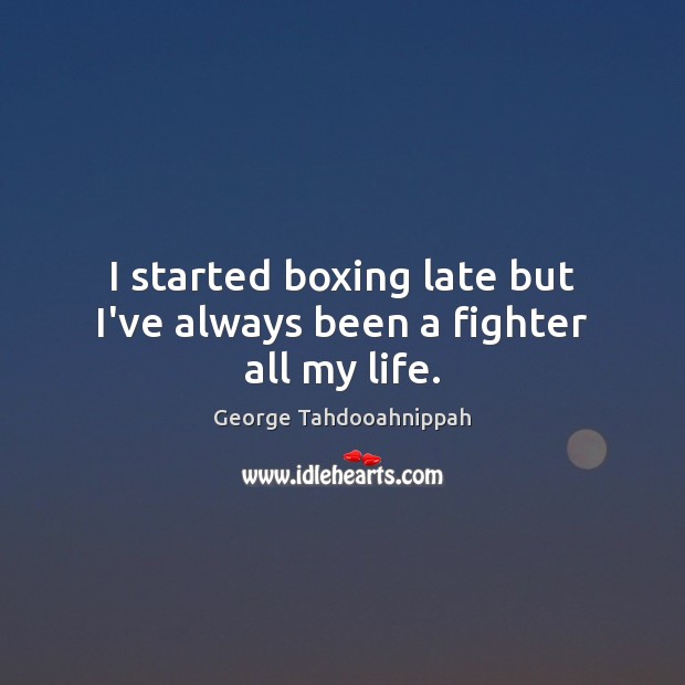 I started boxing late but I’ve always been a fighter all my life. George Tahdooahnippah Picture Quote