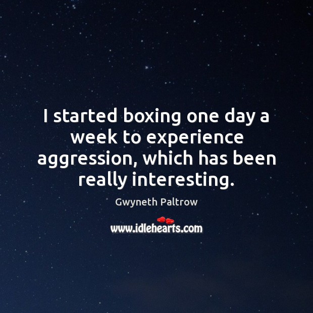 I started boxing one day a week to experience aggression, which has Gwyneth Paltrow Picture Quote