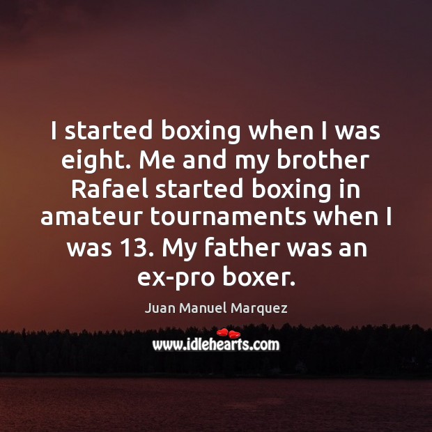 I started boxing when I was eight. Me and my brother Rafael Juan Manuel Marquez Picture Quote