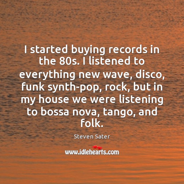 I started buying records in the 80s. I listened to everything new Steven Sater Picture Quote