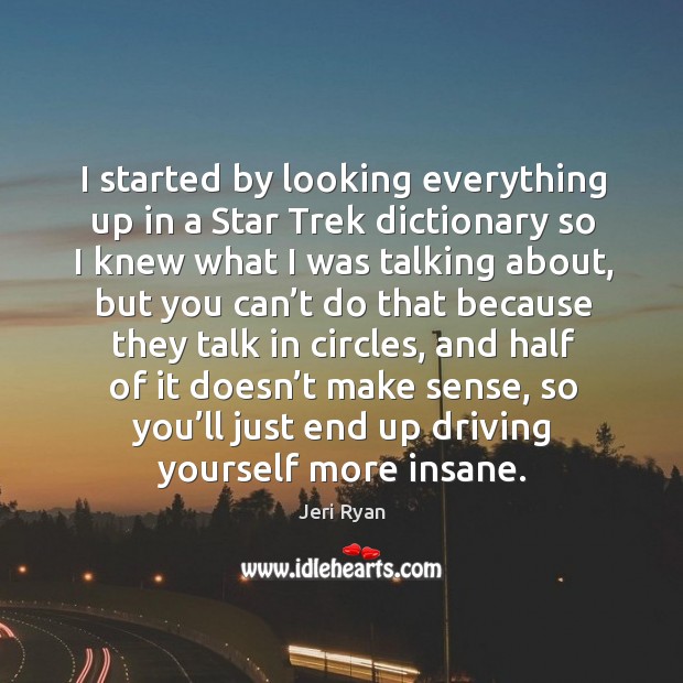 I started by looking everything up in a star trek dictionary so I knew what I was talking about Jeri Ryan Picture Quote