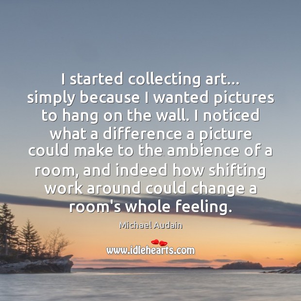 I started collecting art… simply because I wanted pictures to hang on Michael Audain Picture Quote