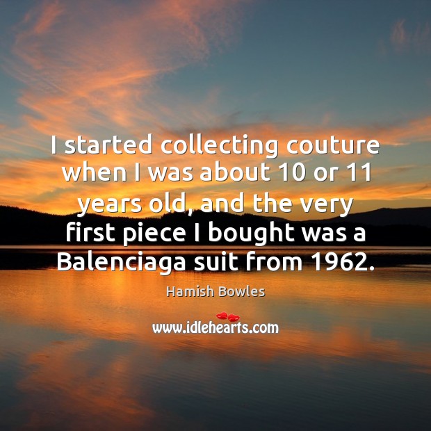 I started collecting couture when I was about 10 or 11 years old, and Hamish Bowles Picture Quote