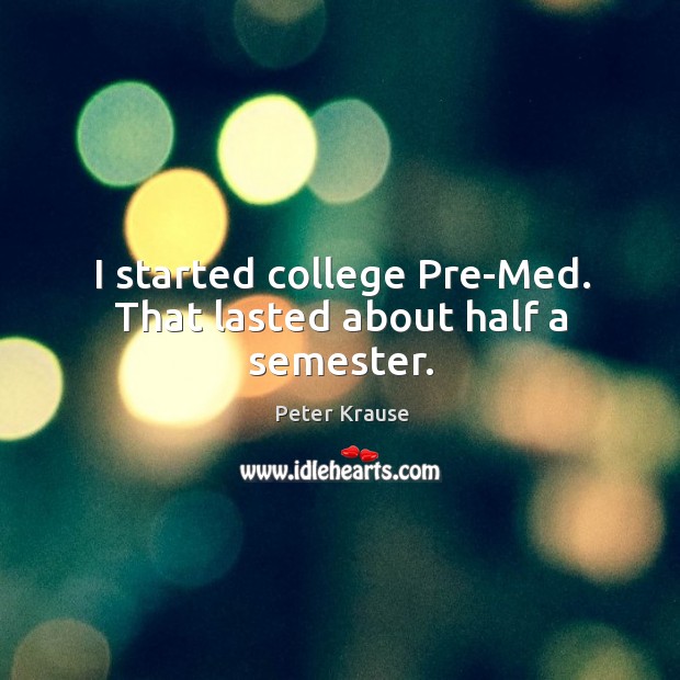 I started college pre-med. That lasted about half a semester. Image