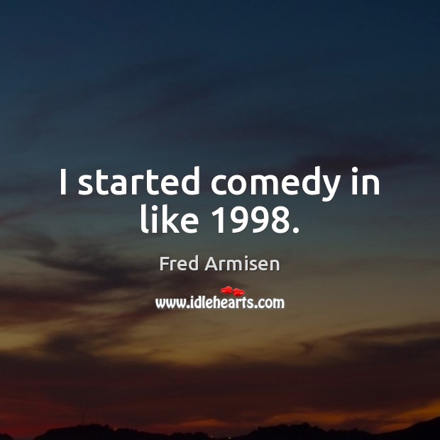 I started comedy in like 1998. Fred Armisen Picture Quote