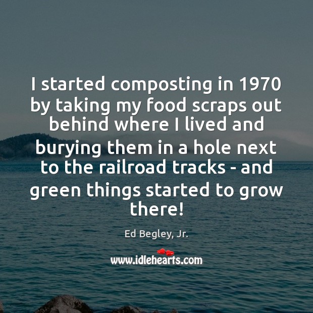 I started composting in 1970 by taking my food scraps out behind where Ed Begley, Jr. Picture Quote