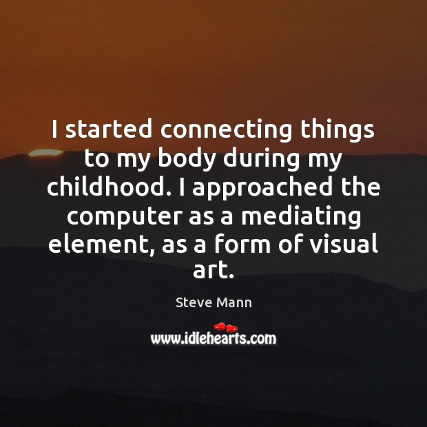 I started connecting things to my body during my childhood. I approached Steve Mann Picture Quote